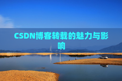 CSDN博客转载的魅力与影响 CSDN博客转载的魅力与影响